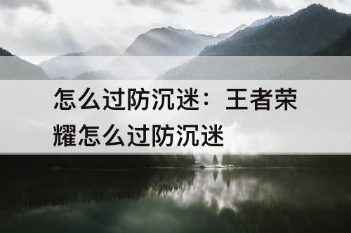 怎么过防沉迷：王者荣耀怎么过防沉迷