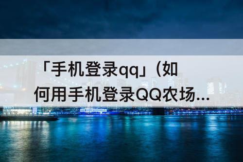 「手机登录qq」(如何用手机登录QQ农场)