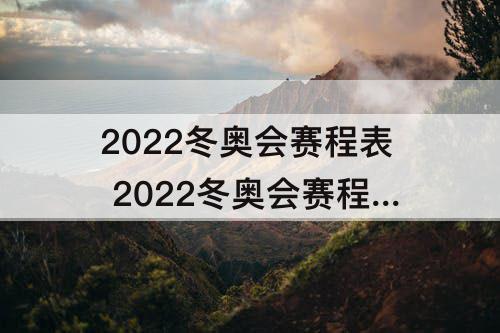 2022冬奥会赛程表 2022冬奥会赛程表开幕式图片