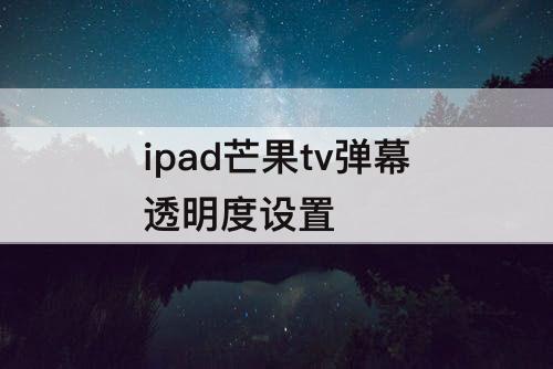 ipad芒果tv弹幕透明度设置