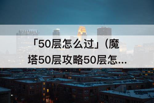 「50层怎么过」(魔塔50层攻略50层怎么过图解)