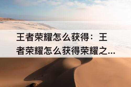 王者荣耀怎么获得：王者荣耀怎么获得荣耀之巅