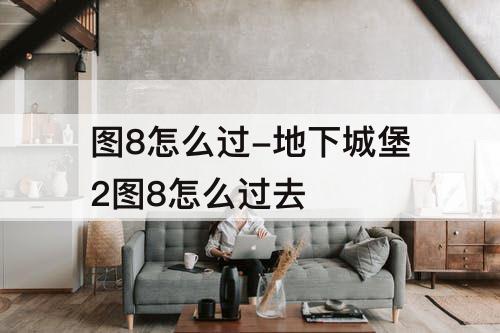 图8怎么过-地下城堡2图8怎么过去