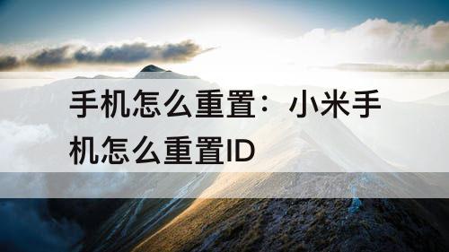 手机怎么重置：小米手机怎么重置ID