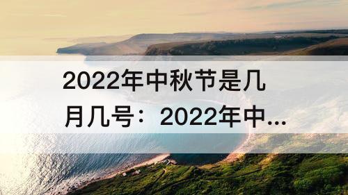 2022年中秋节是几月几号：2022年中秋节是几月几号星期几