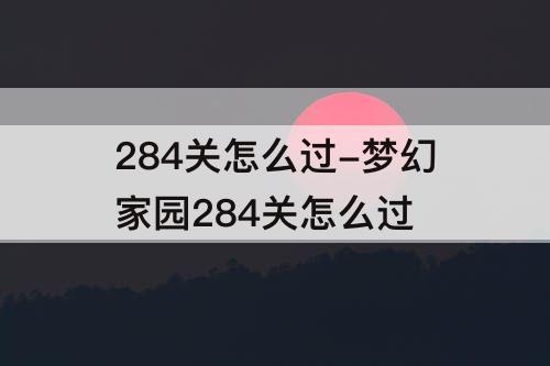 284关怎么过-梦幻家园284关怎么过