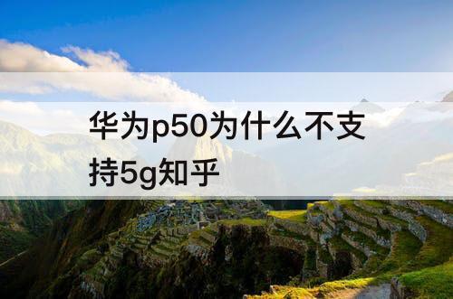 华为p50为什么不支持5g介绍