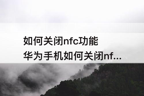 如何关闭nfc功能 华为手机如何关闭nfc功能