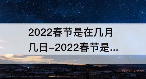 2022春节是在几月几日-2022春节是在几月几日阳历