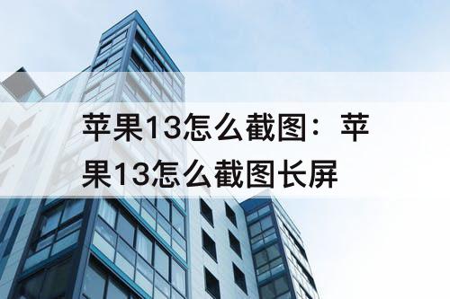 苹果13怎么截图：苹果13怎么截图长屏