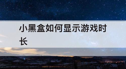 小黑盒如何显示游戏时长