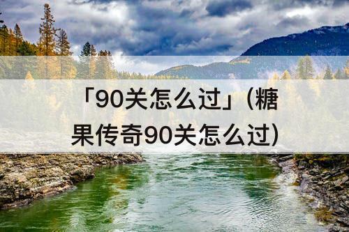 「90关怎么过」(糖果传奇90关怎么过)