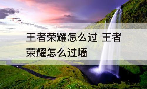 王者荣耀怎么过 王者荣耀怎么过墙