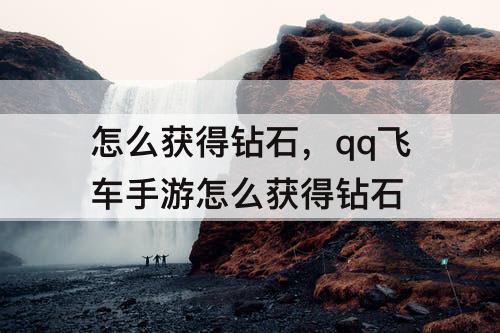 怎么获得钻石，qq飞车手游怎么获得钻石