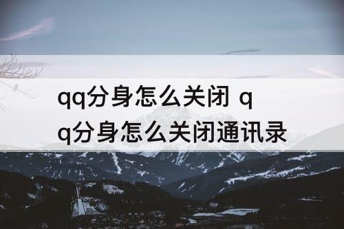 qq分身怎么关闭 qq分身怎么关闭通讯录