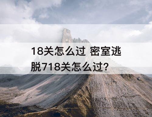18关怎么过 密室逃脱718关怎么过?