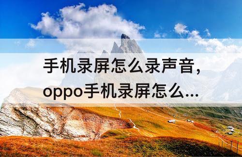 手机录屏怎么录声音，oppo手机录屏怎么录声音