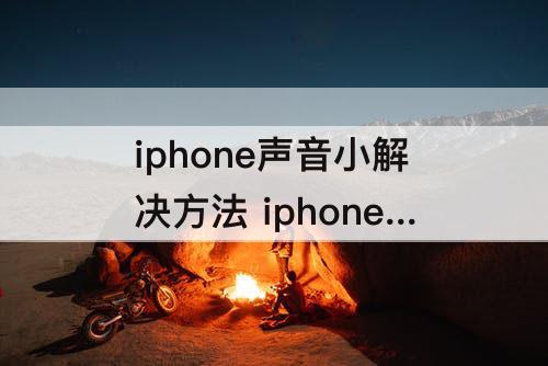 iphone声音小解决方法 iphone声音小解决方法 深夜
