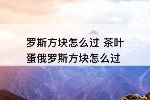 罗斯方块怎么过 茶叶蛋俄罗斯方块怎么过
