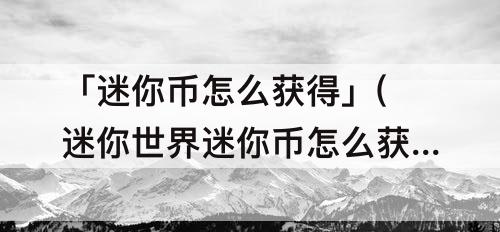「迷你币怎么获得」(迷你世界迷你币怎么获得)
