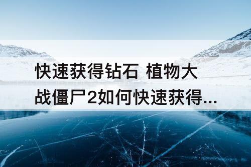 快速获得钻石 植物大战僵尸2如何快速获得钻石