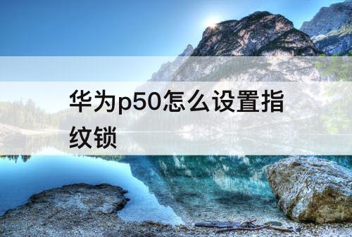 华为p50怎么设置指纹锁