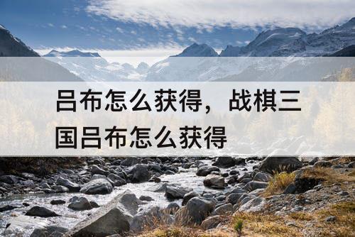 吕布怎么获得，战棋三国吕布怎么获得