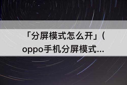 「分屏模式怎么开」(oppo手机分屏模式怎么开启)