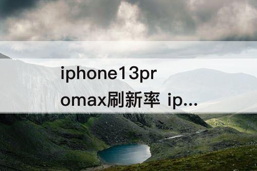 iphone13promax刷新率 iphone13promax刷新率多少hz