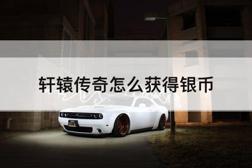 轩辕传奇怎么获得银币