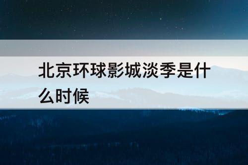 北京环球影城淡季是什么时候