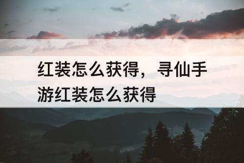 红装怎么获得，寻仙手游红装怎么获得