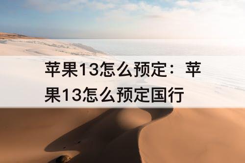 苹果13怎么预定：苹果13怎么预定国行