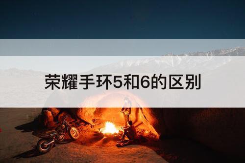 荣耀手环5和6的区别
