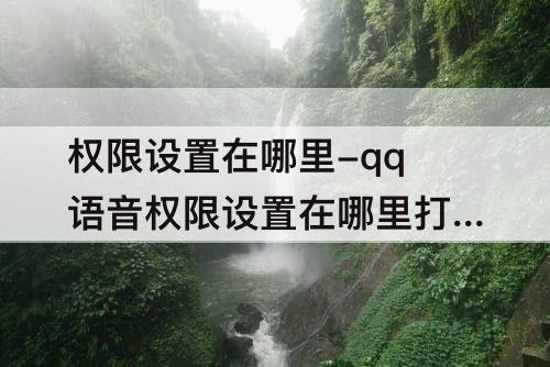 权限设置在哪里-qq语音权限设置在哪里打开