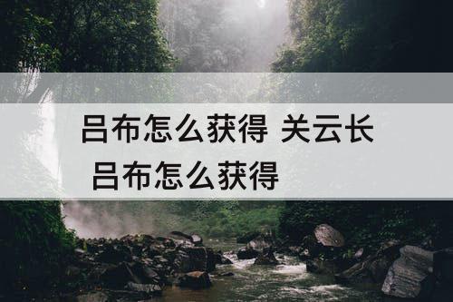 吕布怎么获得 关云长 吕布怎么获得