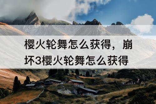 樱火轮舞怎么获得，崩坏3樱火轮舞怎么获得