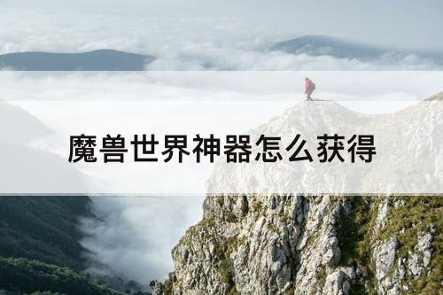 魔兽世界神器怎么获得
