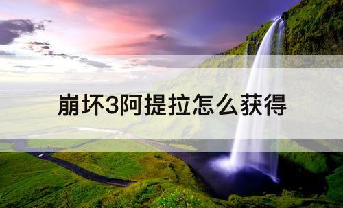 崩坏3阿提拉怎么获得