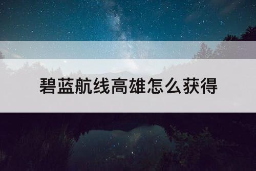 碧蓝航线高雄怎么获得