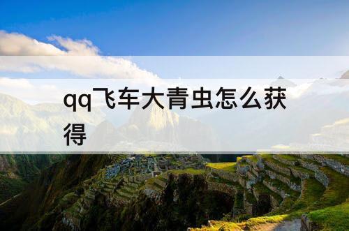 qq飞车大青虫怎么获得