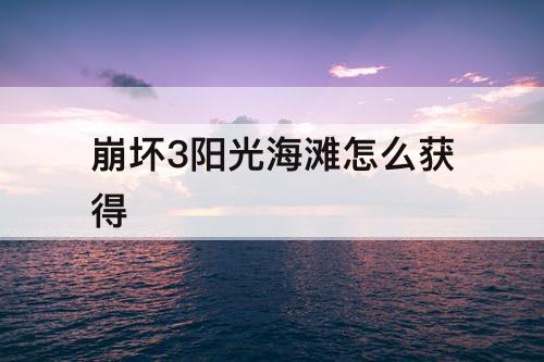 崩坏3阳光海滩怎么获得