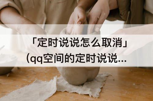 「定时说说怎么取消」(qq空间的定时说说怎么取消)