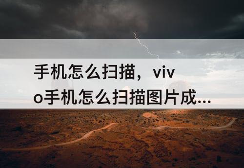 手机怎么扫描，vivo手机怎么扫描图片成文件
