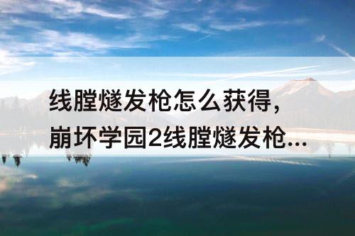 线膛燧发枪怎么获得，崩坏学园2线膛燧发枪怎么获得
