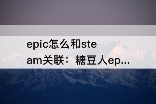 epic怎么和steam关联：糖豆人epic怎么和steam关联