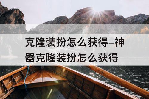 克隆装扮怎么获得-神器克隆装扮怎么获得