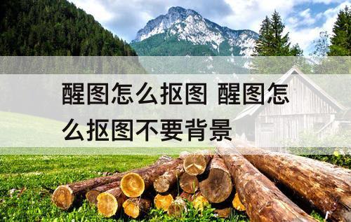 醒图怎么抠图 醒图怎么抠图不要背景