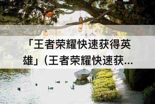 「王者荣耀快速获得英雄」(王者荣耀快速获得英雄碎片)