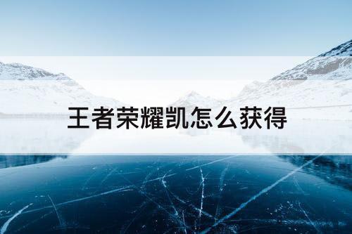 王者荣耀凯怎么获得